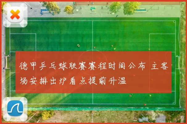 德甲乒乓球联赛赛程时间公布 主客场安排出炉看点提前升温