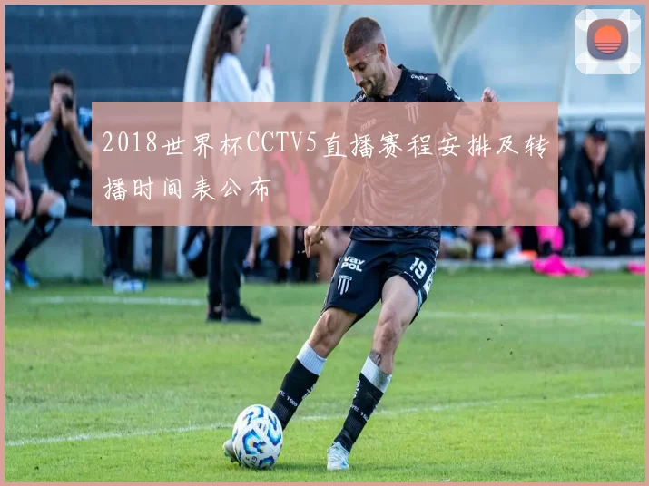 2018世界杯CCTV5直播赛程安排及转播时间表公布