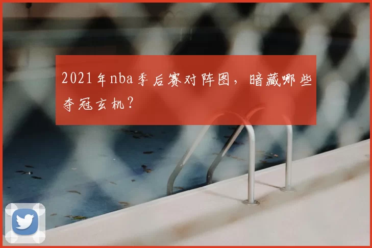 2021年nba季后赛对阵图,暗藏哪些夺冠玄机?