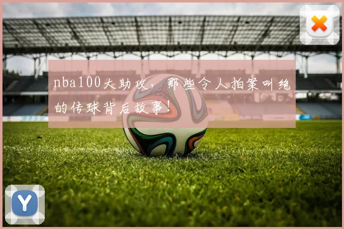 nba100大助攻，那些令人拍案叫绝的传球背后故事！