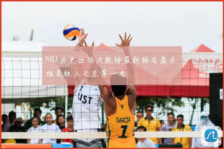 NBA历史出场次数榜最新排名盘点 谁是铁人之王第一名