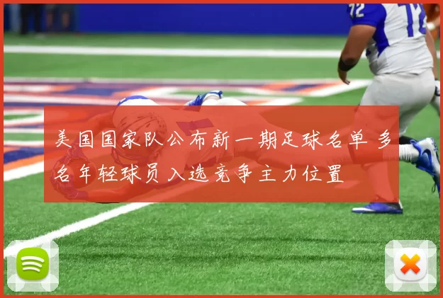 美国国家队公布新一期足球名单 多名年轻球员入选竞争主力位置