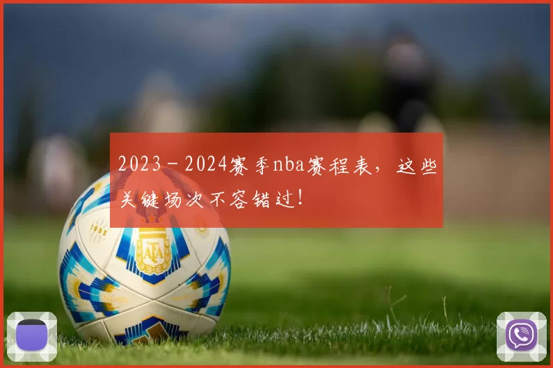 2023 - 2024赛季nba赛程表，这些关键场次不容错过！
