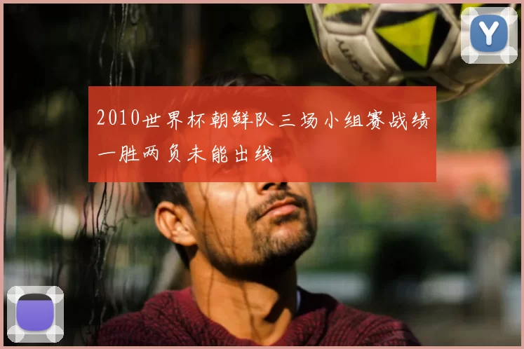 2010世界杯朝鲜队三场小组赛战绩一胜两负未能出线