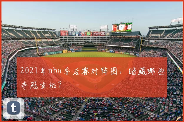 2021年nba季后赛对阵图，暗藏哪些夺冠玄机？