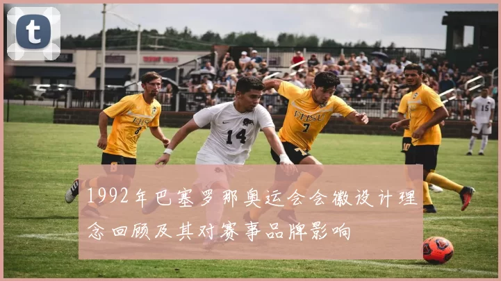 1992年巴塞罗那奥运会会徽设计理念回顾及其对赛事品牌影响