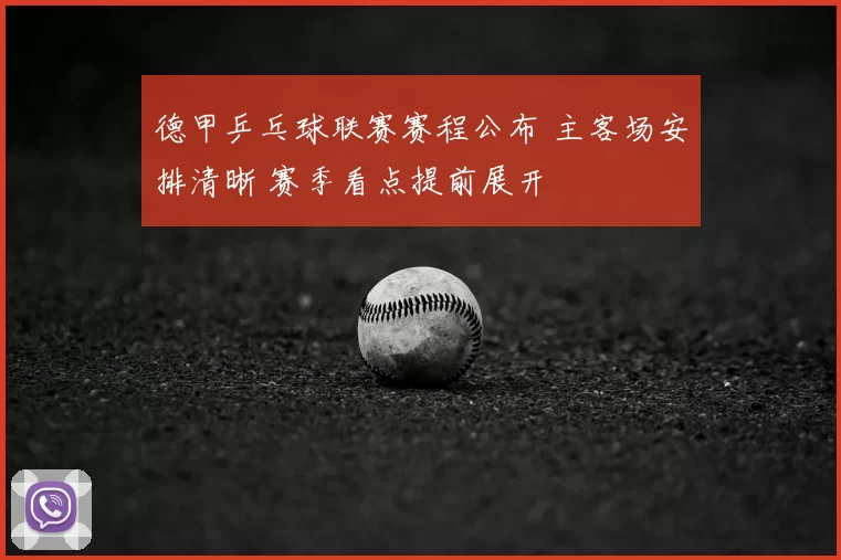 德甲乒乓球联赛赛程公布 主客场安排清晰 赛季看点提前展开