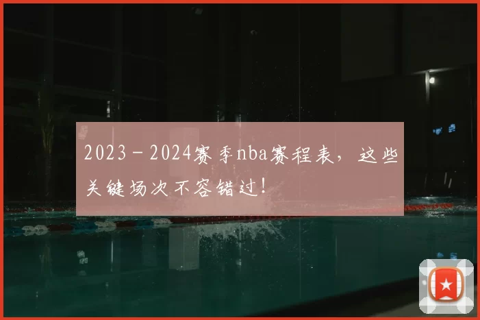 2023 - 2024赛季nba赛程表，这些关键场次不容错过！