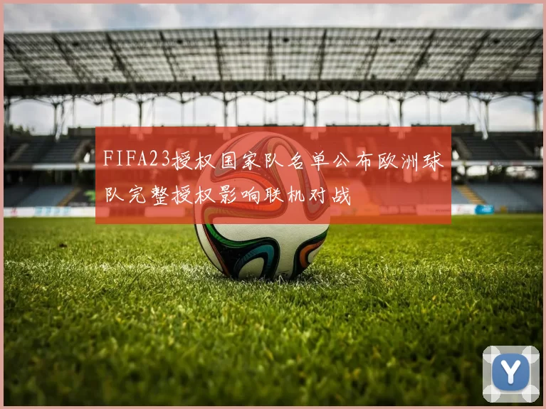 FIFA23授权国家队名单公布欧洲球队完整授权影响联机对战