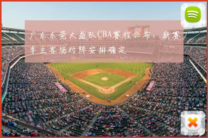 广东东莞大益队CBA赛程公布，新赛季主客场对阵安排确定