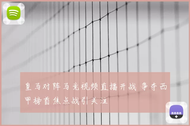 皇马对阵马竞视频直播开战 争夺西甲榜首焦点战引关注