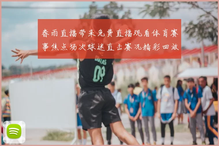 春雨直播带来免费直播观看体育赛事焦点场次球迷直击赛况精彩回放