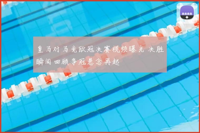 皇马对马竞欧冠决赛视频曝光 决胜瞬间回顾争冠悬念再起