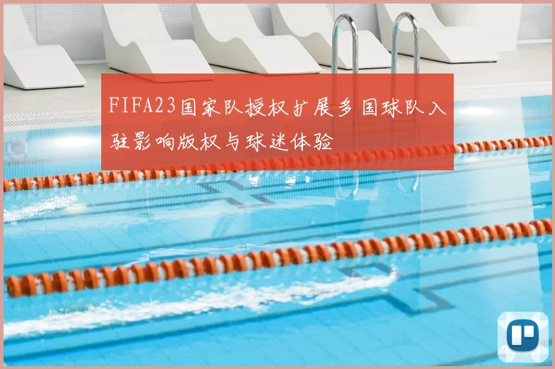 FIFA23国家队授权扩展多国球队入驻影响版权与球迷体验