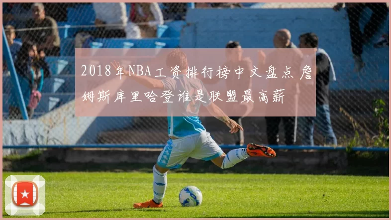 2018年NBA工资排行榜中文盘点 詹姆斯库里哈登谁是联盟最高薪