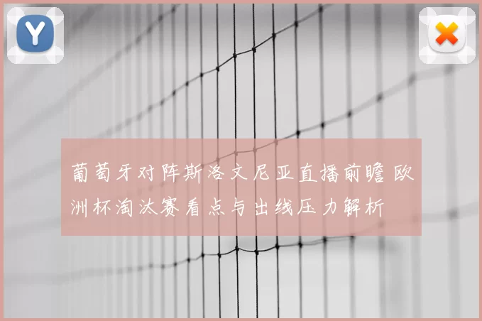 葡萄牙对阵斯洛文尼亚直播前瞻 欧洲杯淘汰赛看点与出线压力解析