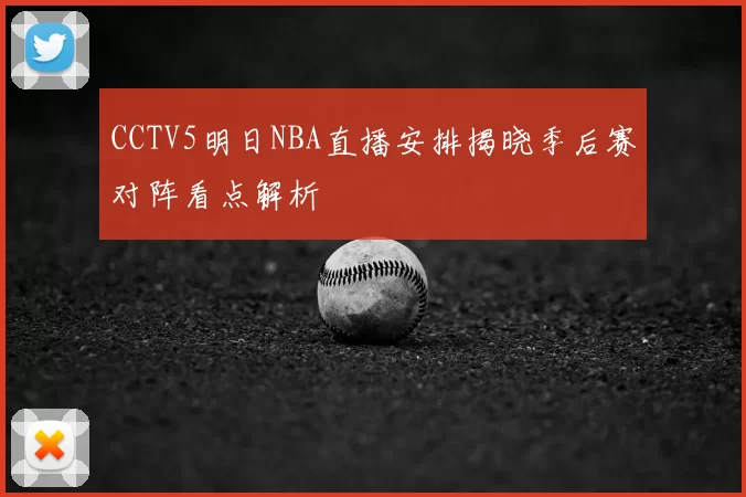 CCTV5明日NBA直播安排揭晓季后赛对阵看点解析