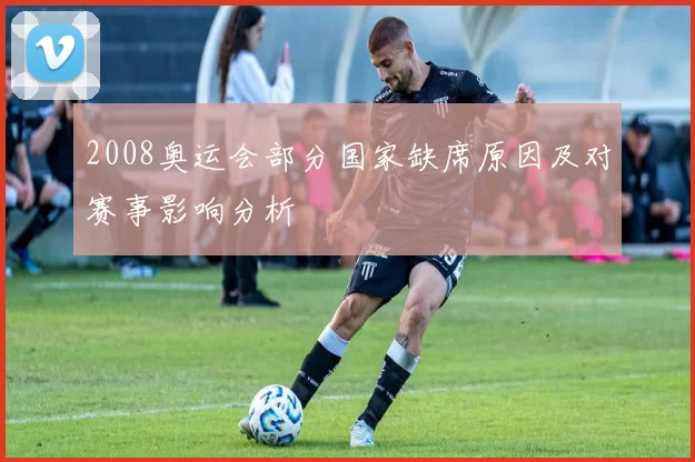 2008奥运会部分国家缺席原因及对赛事影响分析