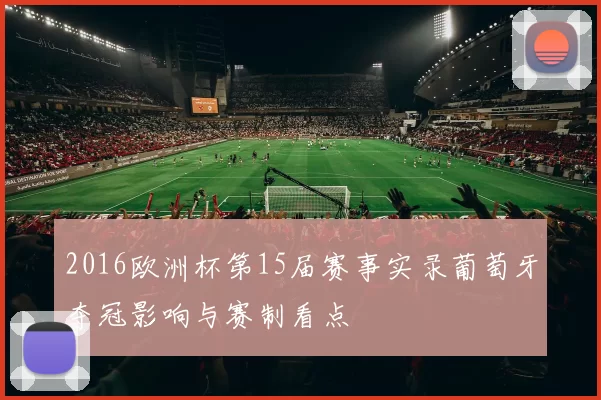 2016欧洲杯第15届赛事实录葡萄牙夺冠影响与赛制看点