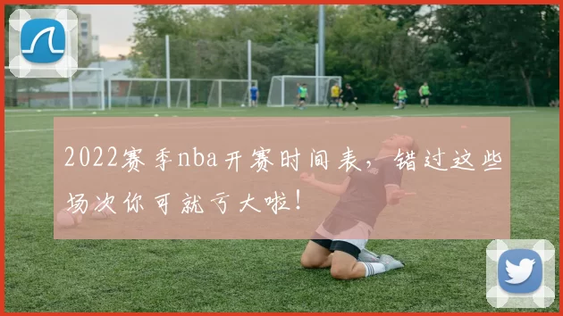 2022赛季nba开赛时间表，错过这些场次你可就亏大啦！