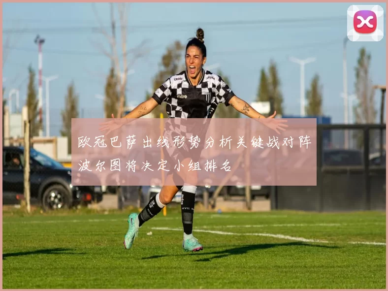 欧冠巴萨出线形势分析关键战对阵波尔图将决定小组排名