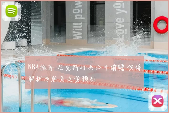 NBA推荐 尼克斯对决公牛前瞻 伤停解析与胜负走势预测