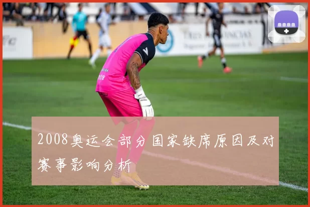 2008奥运会部分国家缺席原因及对赛事影响分析