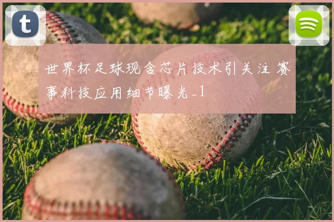 世界杯足球现含芯片技术引关注 赛事科技应用细节曝光_1