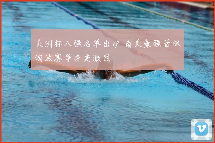 美洲杯八强名单出炉 南美豪强晋级淘汰赛争夺更激烈