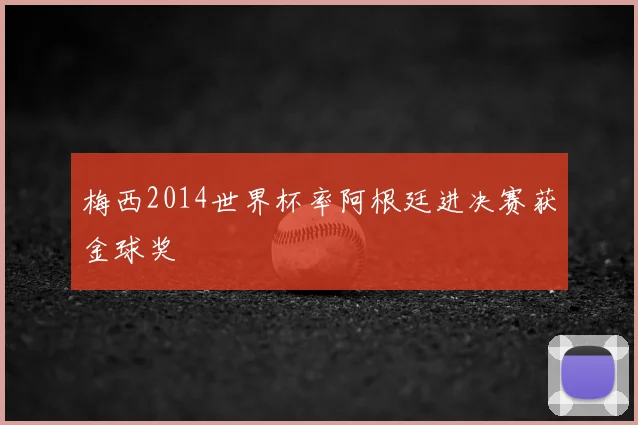 梅西2014世界杯率阿根廷进决赛获金球奖