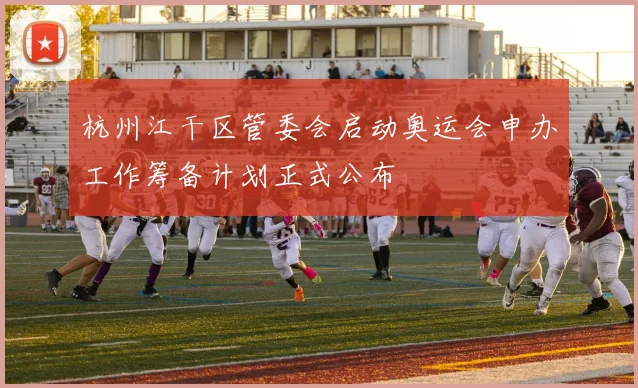 杭州江干区管委会启动奥运会申办工作筹备计划正式公布