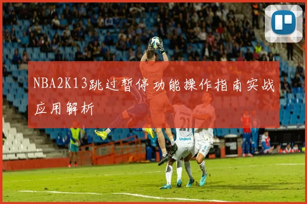 NBA2K13跳过暂停功能操作指南实战应用解析