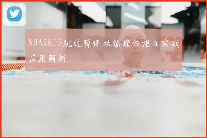 NBA2K13跳过暂停功能操作指南实战应用解析