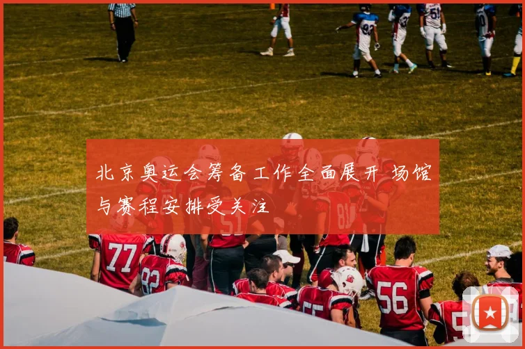 北京奥运会筹备工作全面展开 场馆与赛程安排受关注