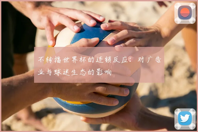 不转播世界杯的连锁反应:对广告业与球迷生态的影响
