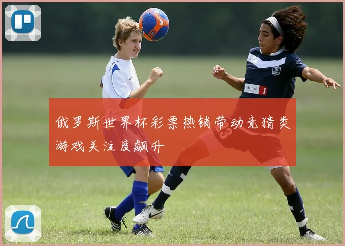 俄罗斯世界杯彩票热销带动竞猜类游戏关注度飙升